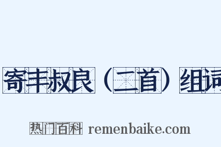 寄丰叔良（二首）组词是什么意思的图片